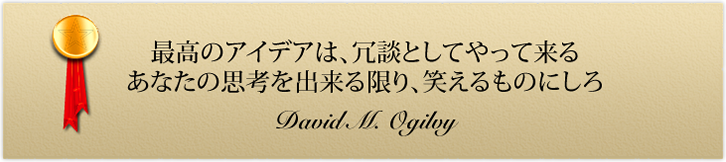 �ǹ�Υ����ǥ��ϡ����̤Ȥ��Ƥ�ä���� ���ʤ��λ׹ͤ�����¤ꡢ�Ф����Τˤ��� David M. Ogilvy