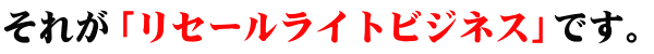それがリセールライトビジネスです。