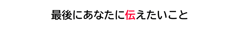 最後にお伝えしたいこと