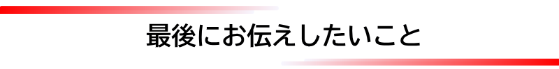 最後にお伝えしたいこと