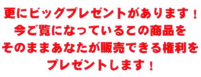 ビッグプレゼント！今ご覧になっているこの商品をそのまま再販売できる権利を差し上げます