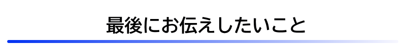 最後にお伝えしたいこと